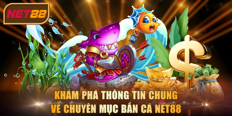 Khám phá thông tin chung về chuyên mục bắn cá NET88